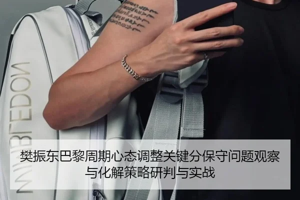 樊振东巴黎周期心态调整关键分保守问题观察与化解策略研判与实战